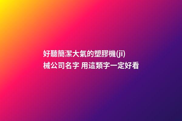 好聽簡潔大氣的塑膠機(jī)械公司名字 用這類字一定好看